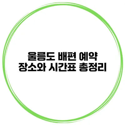 울릉도 배편 예약 장소와 시간표 총정리