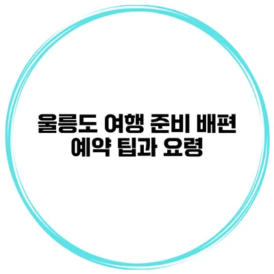 울릉도 여행 준비 배편 예약 팁과 요령