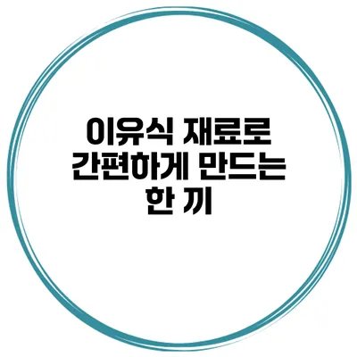 이유식 재료로 간편하게 만드는 한 끼