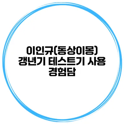 이인규(동상이몽) 갱년기 테스트기 사용 경험담