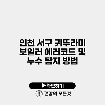 인천 서구 귀뚜라미 보일러 에러코드 및 누수 탐지 방법