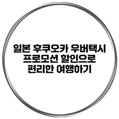 일본 후쿠오카 우버택시 프로모션 할인으로 편리한 여행하기