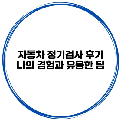 자동차 정기검사 후기 나의 경험과 유용한 팁