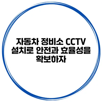 자동차 정비소 CCTV 설치로 안전과 효율성을 확보하자