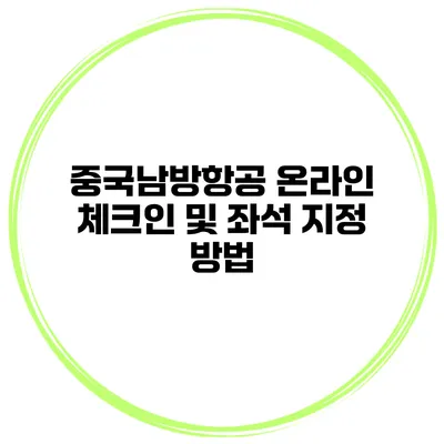 중국남방항공 온라인 체크인 및 좌석 지정 방법
