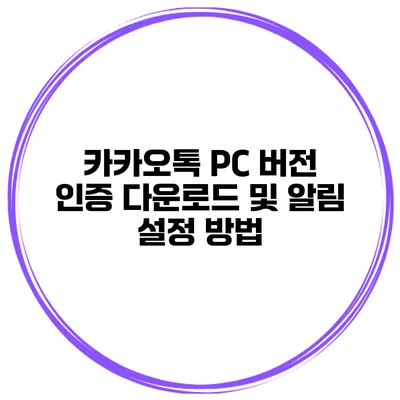 카카오톡 PC 버전 인증 다운로드 및 알림 설정 방법