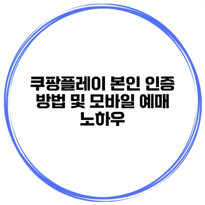 쿠팡플레이 본인 인증 방법 및 모바일 예매 노하우