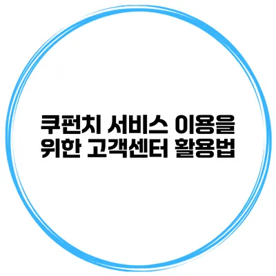 쿠펀치 서비스 이용을 위한 고객센터 활용법