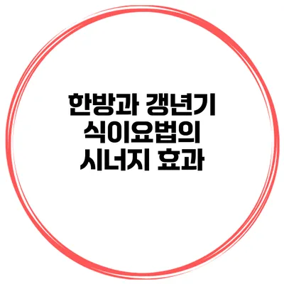 한방과 갱년기 식이요법의 시너지 효과