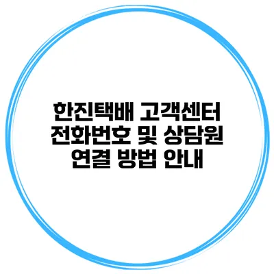한진택배 고객센터 전화번호 및 상담원 연결 방법 안내