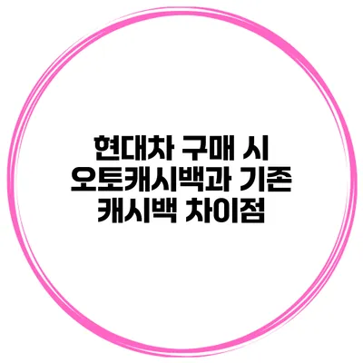 현대차 구매 시 오토캐시백과 기존 캐시백 차이점