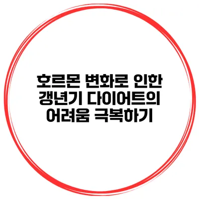 호르몬 변화로 인한 갱년기 다이어트의 어려움 극복하기