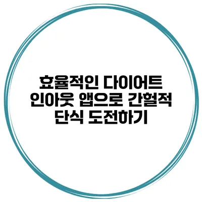 효율적인 다이어트 인아웃 앱으로 간헐적 단식 도전하기