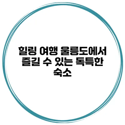 힐링 여행 울릉도에서 즐길 수 있는 독특한 숙소